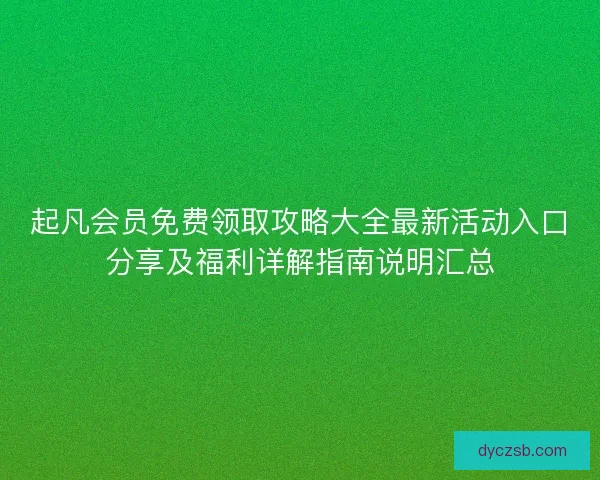 起凡会员免费领取攻略大全最新活动入口分享及福利详解指南说明汇总
