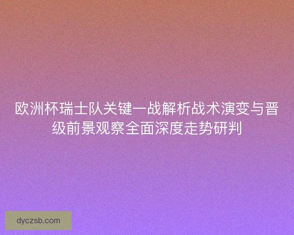 欧洲杯瑞士队关键一战解析战术演变与晋级前景观察全面深度走势研判