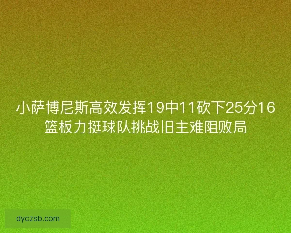 小萨博尼斯高效发挥19中11砍下25分16篮板力挺球队挑战旧主难阻败局