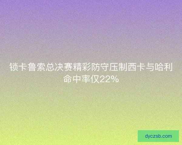 锁卡鲁索总决赛精彩防守压制西卡与哈利命中率仅22%