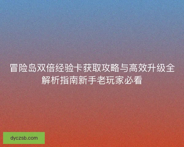 冒险岛双倍经验卡获取攻略与高效升级全解析指南新手老玩家必看